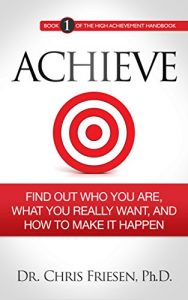 Download ACHIEVE: Find Out Who You Are, What You Really Want, And How To Make It Happen (The High Achievement Handbook Book 1) pdf, epub, ebook