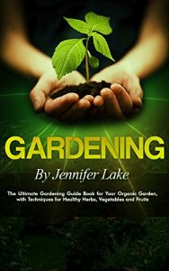 Download Gardening: The Ultimate Gardening Guide Book for Your Organic Garden, with Techniques for Healthy Herbs, Vegetables and Fruits (Gardening, Gardening Books, … Gardening Tips, Gardening For Beginners) pdf, epub, ebook