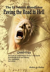 Download The 13 Satanic Bloodlines – Paving the Road to Hell (QUADRILOGY): 4 BOOKS IN 1 VOLUME: The end of Individual Choice is at hand – Worldwide Evil and Misery – The Antichrist – Salvation pdf, epub, ebook