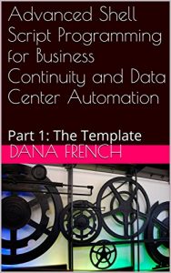 Download Advanced Shell Script Programming for Business Continuity and Data Center Automation: Part 1: The Template pdf, epub, ebook