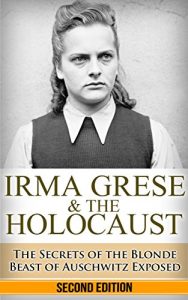 Download Irma Grese & the Holocaust: The Secrets of the Blonde Beast of Auschwitz Exposed (Irma Grese, Blonde Beast, Birkenau, Belsen, Hilter, Auschwitz, Holocaust, … war crimes, Adolf, German Women Book 1) pdf, epub, ebook