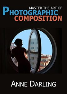 Download Master the Art of Photographic Composition: How to Create Truly Artistic Photographs in 30 Simple Steps pdf, epub, ebook