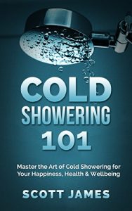 Download Cold Showering 101: Master the Art of Cold Showering for Your Happiness, Health & Wellbeing (Cold Water Therapy, Ice Bath, Self Discipline, Cold Shower, … Testosterone, Bodybuilding, Alpha Male) pdf, epub, ebook