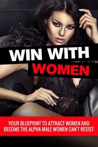 Download Attract Women: Win With Women: Your Blueprint To Attract Women, Keep Them Seduced, And Become The Alpha Male Women Can’t Resist (Dating Advice For Men To Attract Women) pdf, epub, ebook