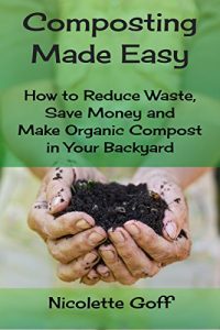 Download Composting Made Easy: How to Reduce Waste, Save Money and Make Natural Compost in Your Backyard pdf, epub, ebook