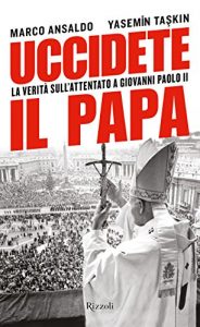 Download Uccidete il Papa: La verità sull’attentato a Giovanni Paolo II (Saggi italiani) (Italian Edition) pdf, epub, ebook