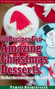 Download 50 Recipes For Amazing Christmas Desserts – The Best Christmas Dessert Recipe Book (The Ultimate Christmas Recipes and Recipes For Christmas Collection 2) pdf, epub, ebook