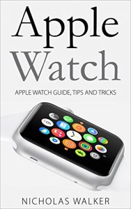 Download Apple Watch: Apple Watch Guide, Tips and Tricks (Apple Geek Book 1) pdf, epub, ebook