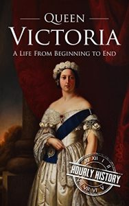 Download Queen Victoria: A Life From Beginning to End pdf, epub, ebook