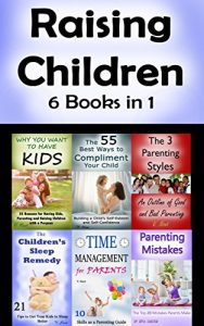 Download Raising Children: 6 Parenting Books About Managing Your Kids (Parenting Skills, Parenting Advice, Parenting Books, Raising Kids, Parenting with Love, Parenting Tips) pdf, epub, ebook