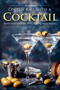 Download On the Rail with a Cocktail: Martini Recipe Book with 30 Soul Cooling Martini Recipes pdf, epub, ebook