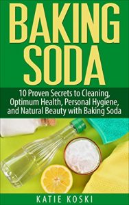 Download Baking Soda: 10 Proven Secrets to Cleaning, Optimum Health, Personal Hygiene, and Natural Beauty with Baking Soda (Baking Soda, Baking Soda Cure, Baking … Baking Soda Remedies, Baking Soda Recipes) pdf, epub, ebook