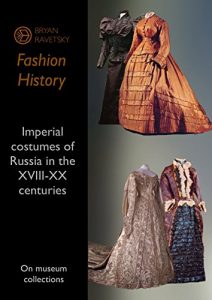 Download Imperial costumes of Russia in the seventeenth-twentieth centuries: On museum collections (Fashion History Book 1) pdf, epub, ebook