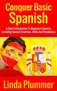 Download Conquer Basic Spanish: A Short Introduction To Beginners Spanish, Including Spanish Grammar, Verbs and Vocabulary (Learn Spanish Book 4) pdf, epub, ebook