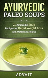 Download Ayurvedic Paleo Soups: 21 Ayurvedic Soup Recipes for Rapid Weight Loss and Optimum Health (Ayurvedic Paleo Diet Book 5) pdf, epub, ebook