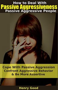 Download Passive Aggressiveness: How to Deal With Passive Aggressive People, Cope With Passive Aggression, Confront Aggressive Behavior & Be More Assertive (Stop … Selfish Controlling & Manipulative People) pdf, epub, ebook