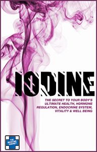 Download IODINE: The Secret To Your Body’s Ultimate Health, Hormone Regulation, Endocrine System, Vitality & Well Being pdf, epub, ebook