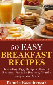 Download 50 Easy Breakfast Recipes – Including Egg Recipes, Omelette Recipes, Pancake Recipes, Waffle Recipes and More (Breakfast Ideas – The Breakfast Recipes Cookbook Collection 3) pdf, epub, ebook