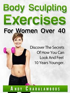 Download Body Sculpting Exercises for Women Over 40: Discover The Secrets Of How You Can Look & Feel 10 Years Younger (Fit Expert Series Book 5) pdf, epub, ebook