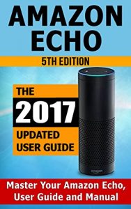 Download Amazon Echo: Master Your Amazon Echo; User Guide and Manual (Amazon Echo Updated 2017 User Guide) pdf, epub, ebook