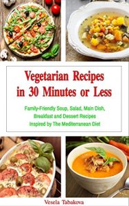 Download Vegetarian Recipes in 30 Minutes or Less: Family-Friendly Soup, Salad, Main Dish, Breakfast and Dessert Recipes Inspired by The Mediterranean Diet! (Free Gift) (Vegetarian High Protein Recipes) pdf, epub, ebook