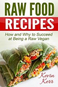 Download Raw Food Recipes: How and Why to Succeed at Being a Raw Vegan. (Vegan, Raw Food, Vegan Recipes, Raw Vegan Recipes, Raw Vegan) pdf, epub, ebook