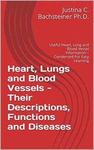 Download Heart, Lungs and Blood Vessels – Their Descriptions, Functions and Diseases: Useful Heart, Lung and Blood Vessel Information – Condensed For Easy Learning (0001) pdf, epub, ebook