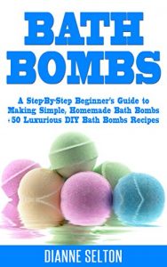 Download BATH BOMBS: A Step-By-Step Beginner’s Guide to Making Simple, Homemade Bath Bombs + 50 Luxurious DIY Bath Bombs Recipes (bath bombs for beginners, bath bombs recipes book, bath salts, body scrubs) pdf, epub, ebook