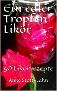 Download Ein edler Tropfen Likör: 50 Likörrezepte (German Edition) pdf, epub, ebook