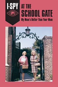 Download I-SPY AT THE SCHOOL GATE: My Mum’s Better Than Your Mum (I-SPY for Grown-ups) pdf, epub, ebook