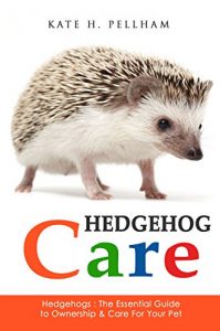 Download Hedgehogs: The Essential Guide to Ownership & Care for Your Pet (Hedgehog Care) pdf, epub, ebook