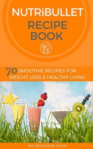 Download Nutribullet Recipe Book: 70 Smoothie Recipes for Weight Loss and Healthy Living pdf, epub, ebook