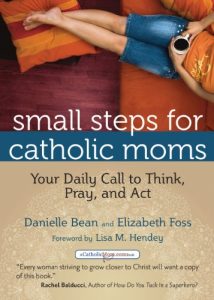 Download Small Steps for Catholic Moms: Your Daily Call to Think, Pray, and Act (Catholicmom.Com Book) pdf, epub, ebook