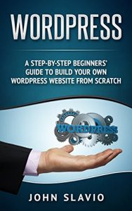 Download WordPress: A Step-by-Step Beginners’ Guide to build your own Professional WordPress Website from Scratch (Web Design Guide using WordPress Website Development Techniques Book 1) pdf, epub, ebook