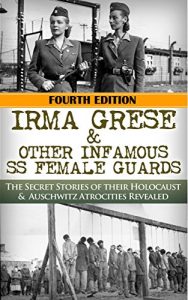 Download Irma Grese & The SS Girls From Hell: The Secret Stories of Their Holocaust & Auschwitz Atrocities Revealed pdf, epub, ebook