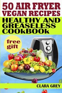 Download 50 air fryer vegan recipes. Healthy and greaseless cookbook pdf, epub, ebook