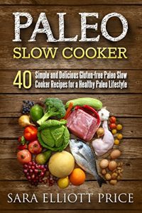 Download Paleo Slow Cooker: 40 Simple and Delicious Gluten-free Paleo Slow Cooker Recipes for a Healthy Paleo Lifestyle (Paleo Crockpot Cookbook) pdf, epub, ebook