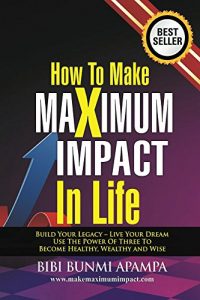 Download How to Make Maximum Impact in Life: Build Your Legacy – Live Your Dream.Use the Power of Three To Become Healthy Wealthy and Wise pdf, epub, ebook