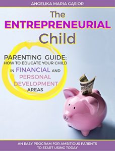 Download The Entrepreneurial Child: Parenting Guide: How to Educate Your Kids in Financial and Personal Development Areas & An Easy Program to Start Using Today (Financial Education for Children Book 1) pdf, epub, ebook