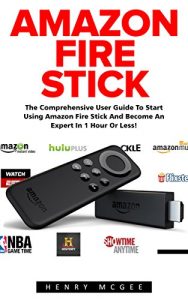 Download Amazon Fire Stick: The Comprehensive User Guide To Start Using Amazon Fire Stick And Become An Expert In 1 Hour Or Less! (Streaming Devices, Amazon Fire TV Stick User Guide, How To Use Fire Stick) pdf, epub, ebook