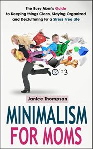 Download Minimalism for Moms: The Busy Mom’s Guide to Keeping things Clean, Staying Organized, and Decluttering for a Stress Free Life (Life Simplified) pdf, epub, ebook