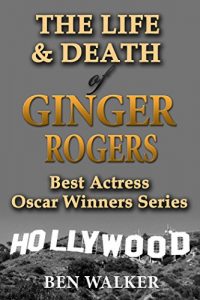 Download The Life & Death of Ginger Rogers (Best Actress Oscar Winner Profiles Book 10) pdf, epub, ebook