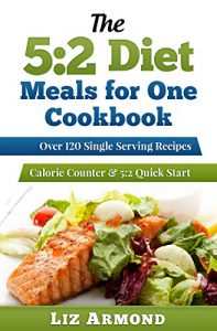 Download 5:2 Diet Meals for One Cookbook –  120 Delicious Single Serving Fast Diet Recipes: 5:2 Diet Quick Start Guide – Recipes Grouped – Calorie Counter Included (5:2 Fast Diet 7) pdf, epub, ebook