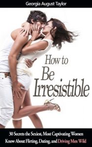 Download How to Be Irresistible: 30 Secrets the Sexiest, Most Captivating Women Know About Flirting, Dating, and Driving Men Wild (BestSelfHelp Book 6) pdf, epub, ebook