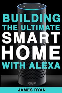 Download Alexa: Building The Ultimate Smart Home With Alexa: How to Find Simplicity, Gain Efficiency, & Live the Life You’ve Always Wanted (Amazon Echo, Amazon Dot, Amazon Alexa, Bonus Included Book 1) pdf, epub, ebook