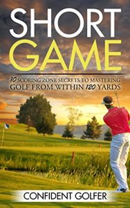 Download Short Game: 10 Scoring Zone Secrets to Mastering Golf from Within 120 Yards (Golf Instruction, Golf Lessons, Golf Tips) pdf, epub, ebook