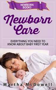 Download Newborn Care – Everything You Need to Know About Baby First Year, Newborn Books: Motherhood, Infant Development, Newborn Baby Books, Single Motherhood, Natural Baby Care pdf, epub, ebook