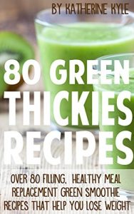 Download 80 Green Thickies Recipes: Over 80 filling healthy meal replacement green smoothies recipes that help you lose weight pdf, epub, ebook