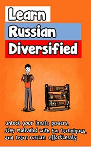 Download Learn Russian Diversified: Unlock your Innate Powers, Stay Motivated with Fun Techniques, and Learn Russian Effortlessly pdf, epub, ebook