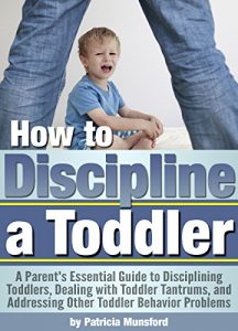 Download How to Discipline a Toddler: A Parent’s Essential Guide to Disciplining Toddlers, Dealing with Toddler Tantrums, and Addressing Other Toddler Behavior Problems pdf, epub, ebook